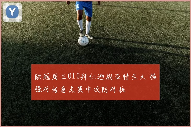 欧冠周三010拜仁迎战亚特兰大 强强对话看点集中攻防对抗