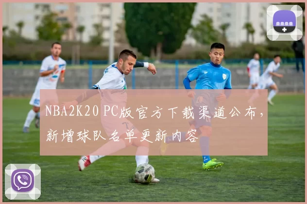 NBA2K20 PC版官方下载渠道公布，新增球队名单更新内容