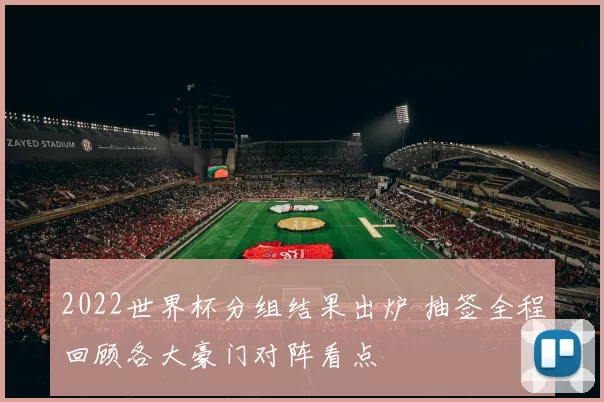 2022世界杯分组结果出炉 抽签全程回顾各大豪门对阵看点