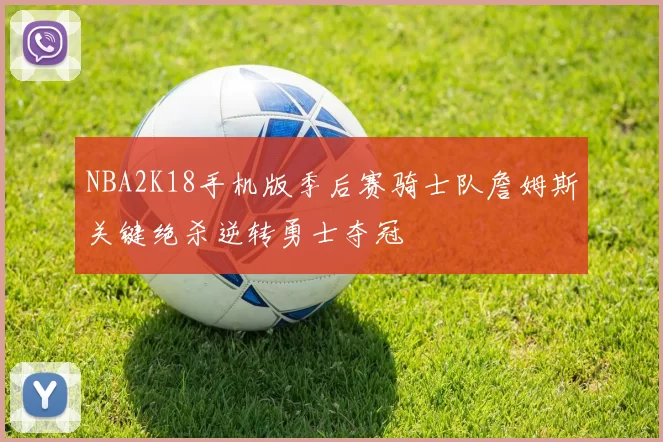 NBA2K18手机版季后赛骑士队詹姆斯关键绝杀逆转勇士夺冠