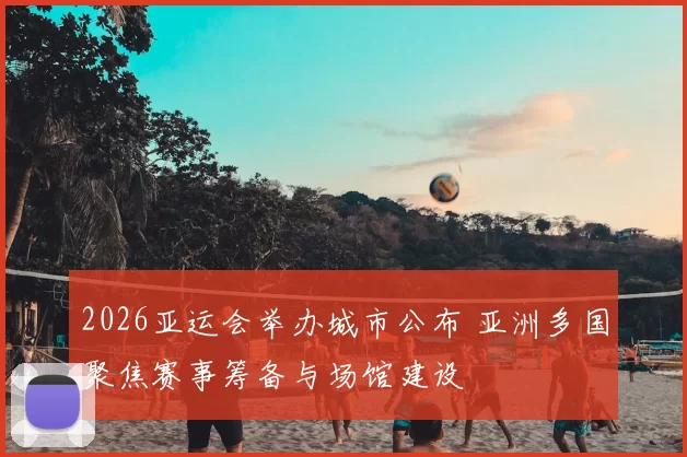 2026亚运会举办城市公布 亚洲多国聚焦赛事筹备与场馆建设