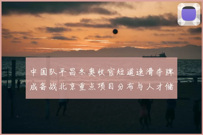 中国队平昌冬奥收官短道速滑夺牌成备战北京重点项目分布与人才储备看点