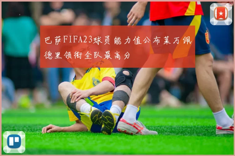 巴萨FIFA23球员能力值公布莱万佩德里领衔全队最高分