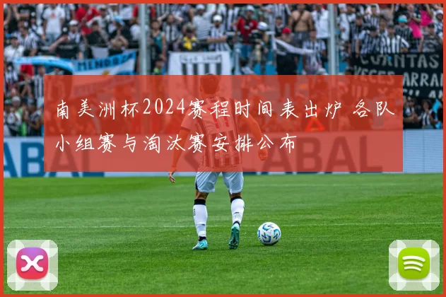 南美洲杯2024赛程时间表出炉 各队小组赛与淘汰赛安排公布