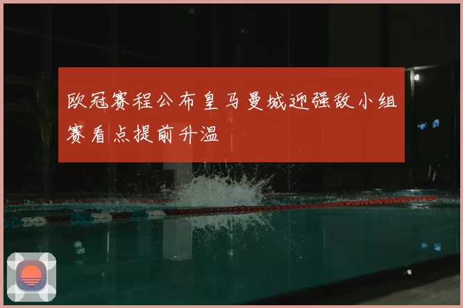 欧冠赛程公布皇马曼城迎强敌小组赛看点提前升温