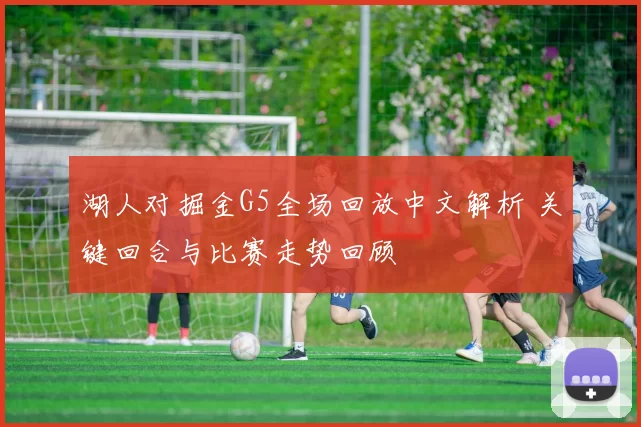 湖人对掘金G5全场回放中文解析 关键回合与比赛走势回顾
