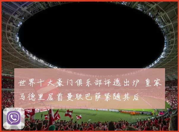 世界十大豪门俱乐部评选出炉 皇家马德里居首曼联巴萨紧随其后