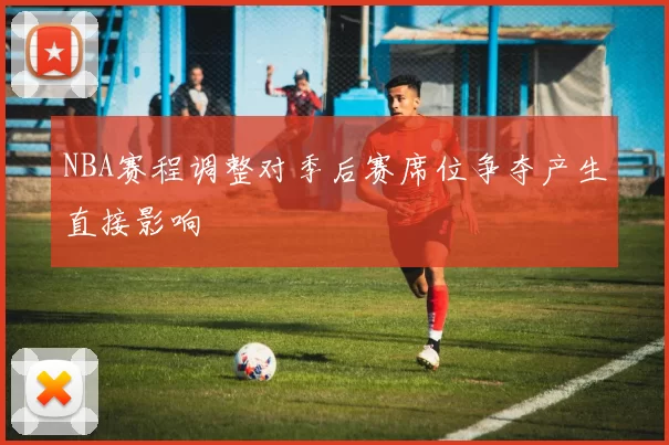 NBA赛程调整对季后赛席位争夺产生直接影响