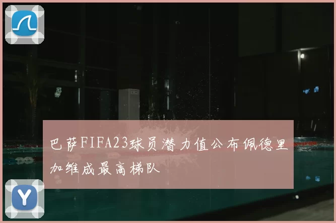 巴萨FIFA23球员潜力值公布佩德里加维成最高梯队