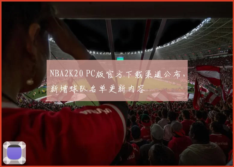 NBA2K20 PC版官方下载渠道公布，新增球队名单更新内容