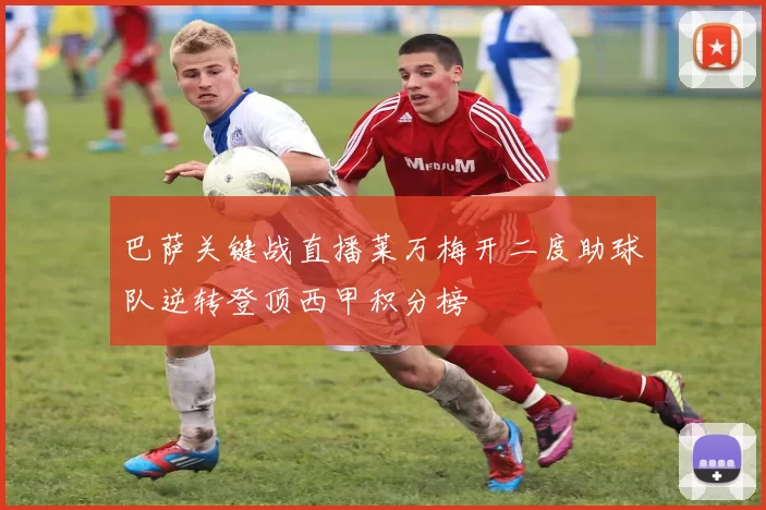 巴萨关键战直播莱万梅开二度助球队逆转登顶西甲积分榜