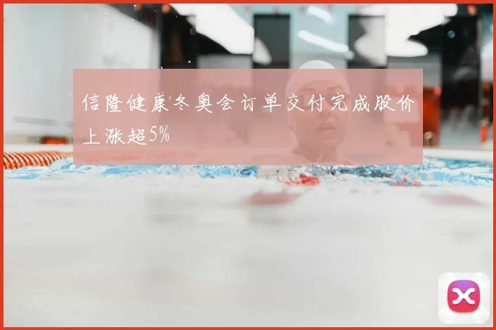 信隆健康冬奥会订单交付完成股价上涨超5%