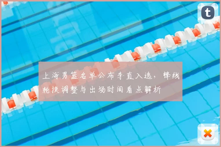 上海男篮名单公布李直入选，锋线轮换调整与出场时间看点解析