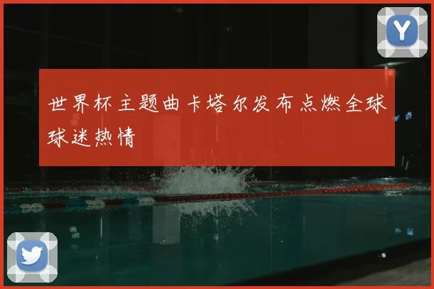世界杯主题曲卡塔尔发布点燃全球球迷热情