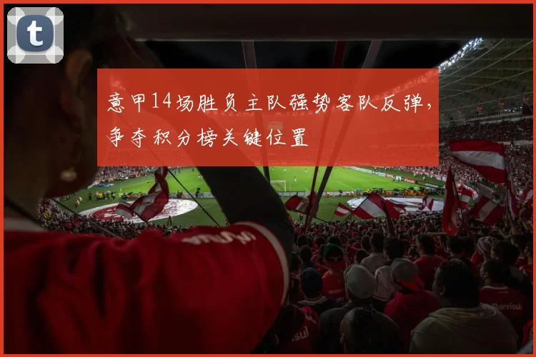 意甲14场胜负主队强势客队反弹，争夺积分榜关键位置