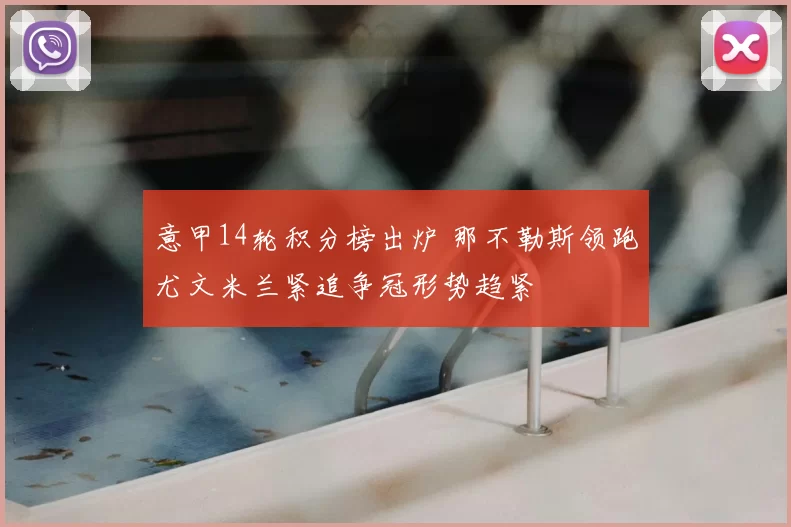 意甲14轮积分榜出炉 那不勒斯领跑尤文米兰紧追争冠形势趋紧