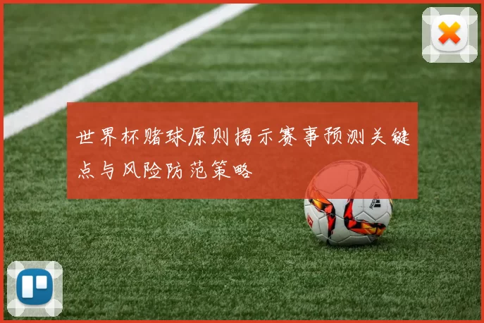 世界杯赌球原则揭示赛事预测关键点与风险防范策略