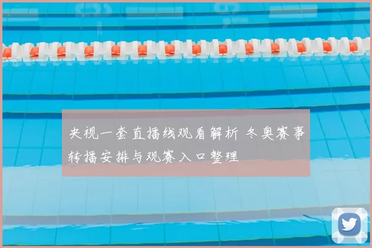 央视一套直播线观看解析 冬奥赛事转播安排与观赛入口整理