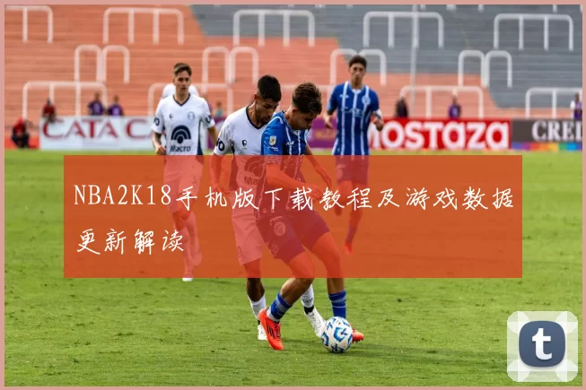 NBA2K18手机版下载教程及游戏数据更新解读