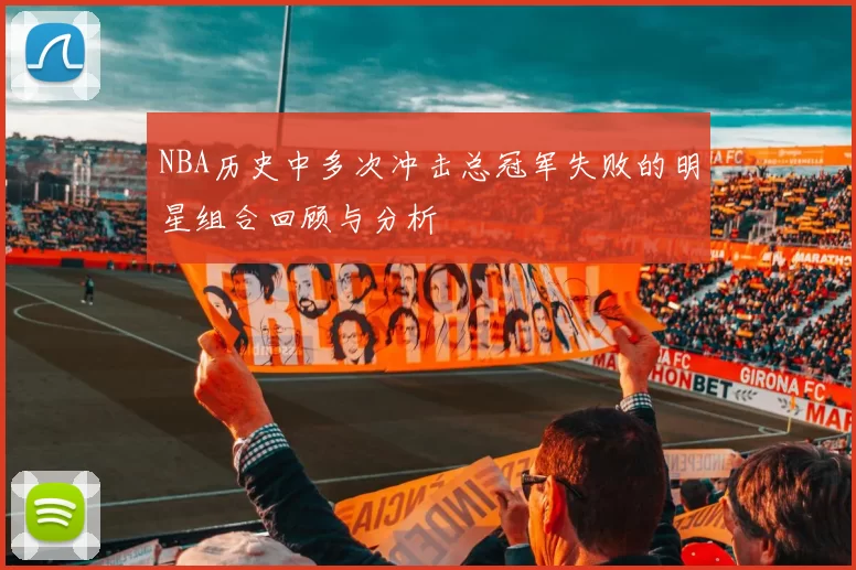 NBA历史中多次冲击总冠军失败的明星组合回顾与分析