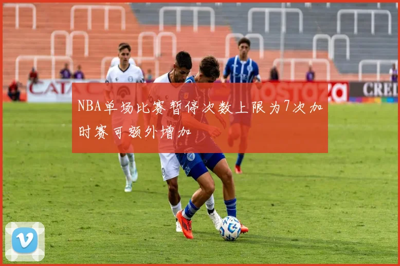 NBA单场比赛暂停次数上限为7次加时赛可额外增加