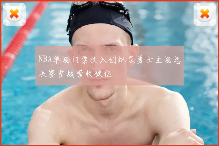 NBA单场门票收入创纪录勇士主场总决赛首战营收破亿