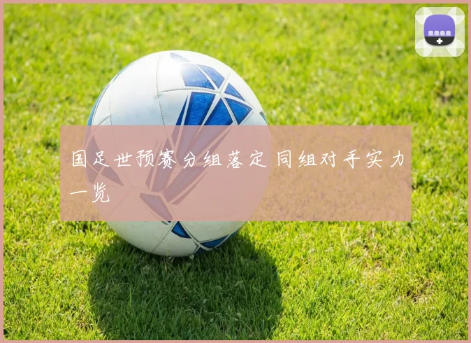 国足世预赛分组落定 同组对手实力一览