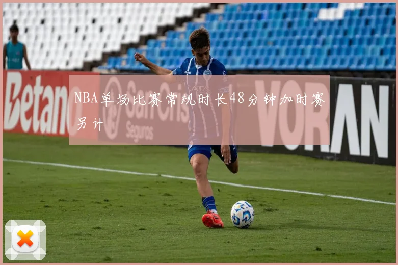 NBA单场比赛常规时长48分钟加时赛另计