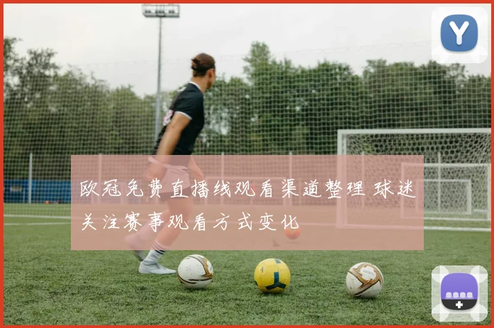 欧冠免费直播线观看渠道整理 球迷关注赛事观看方式变化