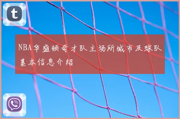 NBA华盛顿奇才队主场所城市及球队基本信息介绍