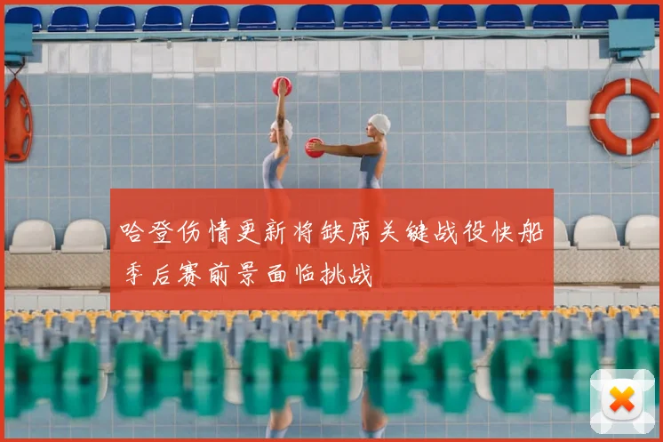 哈登伤情更新将缺席关键战役快船季后赛前景面临挑战