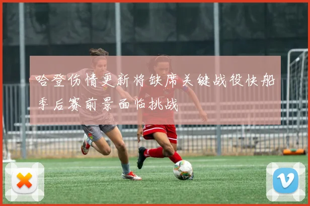 哈登伤情更新将缺席关键战役快船季后赛前景面临挑战